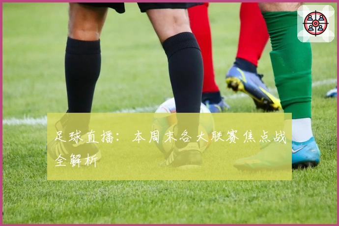 足球直播：本周末各大联赛焦点战全解析