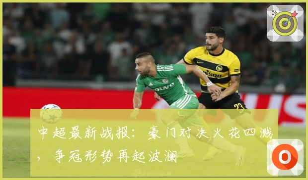 中超最新战报：豪门对决火花四溅，争冠形势再起波澜