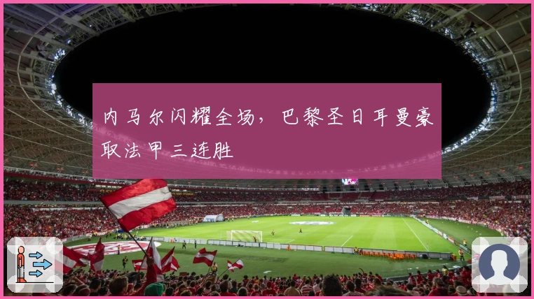 内马尔闪耀全场，巴黎圣日耳曼豪取法甲三连胜