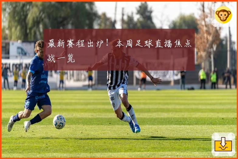 最新赛程出炉！本周足球直播焦点战一览