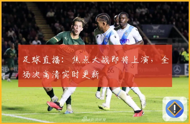 足球直播：焦点大战即将上演，全场次高清实时更新