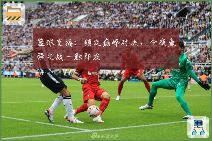 篮球直播：锁定巅峰对决，今夜豪强之战一触即发