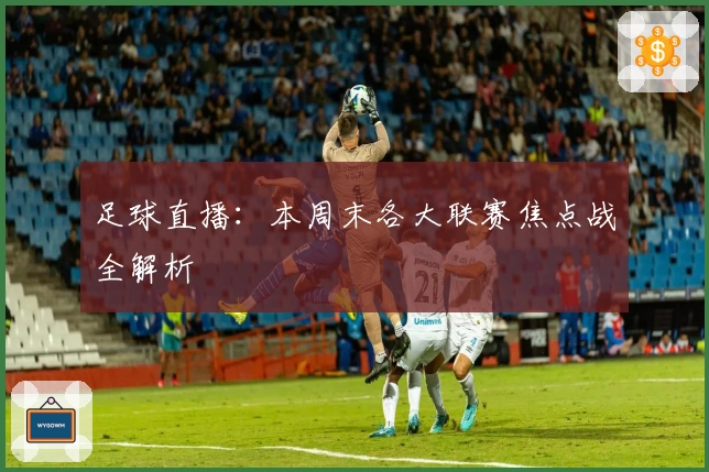 足球直播：本周末各大联赛焦点战全解析