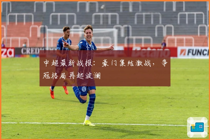 中超最新战报：豪门集结激战，争冠格局再起波澜