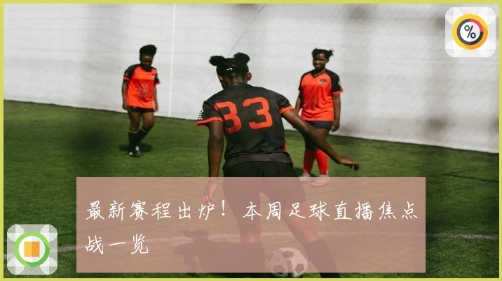 最新赛程出炉！本周足球直播焦点战一览