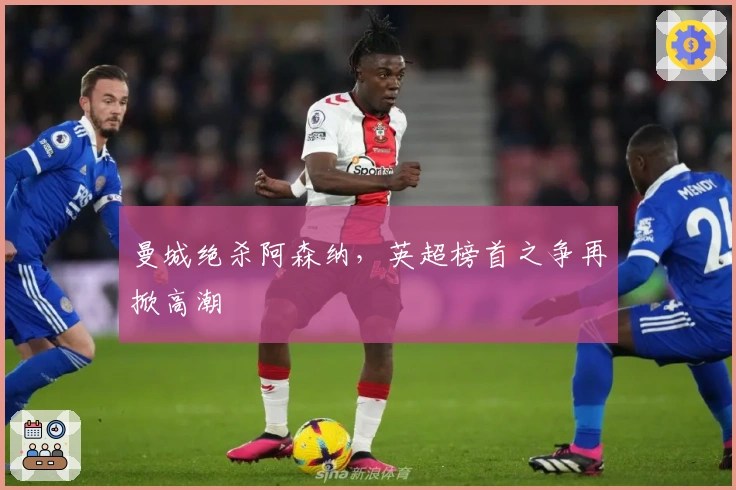 曼城绝杀阿森纳，英超榜首之争再掀高潮